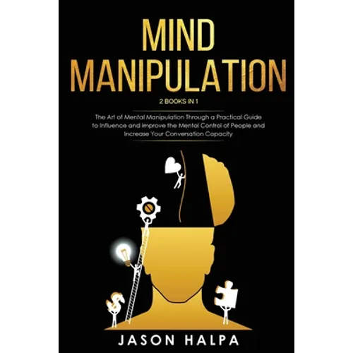 Mind Manipulation: 2 Books in 1. The Art of Mental Manipulation Through a Pratical Guide to Influence and Improve the Mental Control of People and Inc