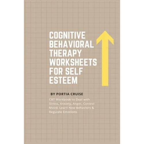 Cognitive Behavioral Therapy Worksheets for Self Esteem: CBT Workbook to Deal with Stress, Anxiety, Anger, Control Mood, Learn New Behaviors & Regulat