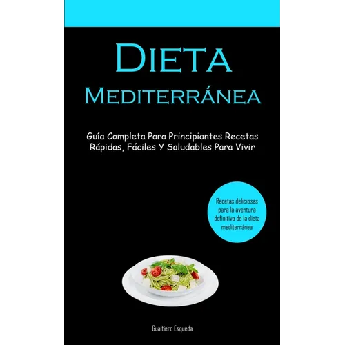 Dieta Mediterránea: Guía completa para principiantes recetas rápidas, fáciles y saludables para vivir (Recetas deliciosas para la aventura definitiva