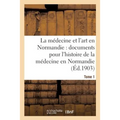 La Médecine Et l'Art En Normandie: Documents Pour Servir À l'Histoire de la Médecine Tome 1: En Normandie.