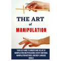 The Art of Manipulation: Your Easy Guide To Understand The Art Of Manipulation And Persuasion, Covert Emotional Manipulation Methods, And Body