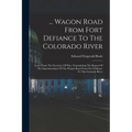 ... Wagon Road From Fort Defiance To The Colorado River: Letter From The Secretary Of War, Transmitting The Report Of The Superintendant Of The Wagon