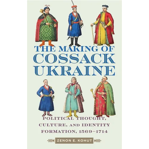 The Making of Cossack Ukraine: Political Thought, Culture, and Identity Formation, 1569-1714