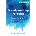 Grandparenting for Faith: Sharing God with the children you love the most