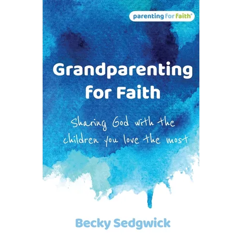 Grandparenting for Faith: Sharing God with the children you love the most