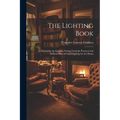 The Lighting Book: A Manual for the Layman, Setting Forth the Practical and Esthetic Sides of Good Lighting for the Home