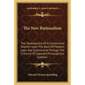 The New Rationalism: The Development Of A Constructive Realism Upon The Basis Of Modern Logic And Science And Through The Criticism Of Opposed Philoso