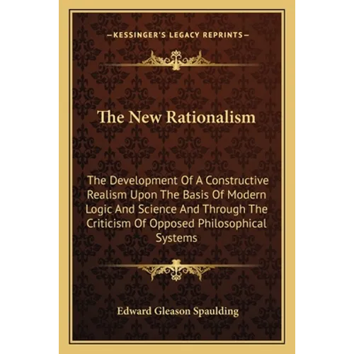 The New Rationalism: The Development Of A Constructive Realism Upon The Basis Of Modern Logic And Science And Through The Criticism Of Opposed Philoso
