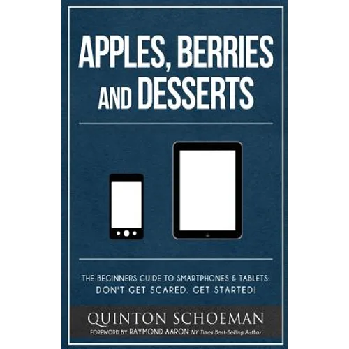 Apple, Berries and Desserts: The Beginners Guide To Smartphones & Tablets: Don't Get Scared. Get Started!