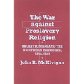 The War Against Proslavery Religion: Abolitionism and the Northern Churches, 1830-1865