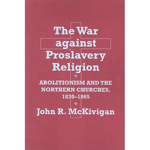 The War Against Proslavery Religion: Abolitionism and the Northern Churches, 1830-1865