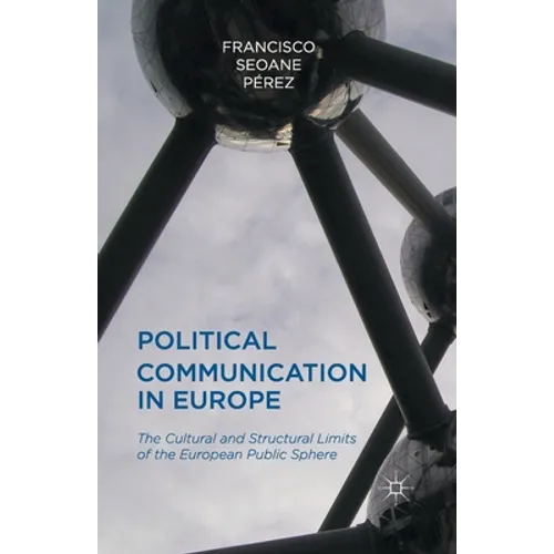 Political Communication in Europe: The Cultural and Structural Limits of the European Public Sphere