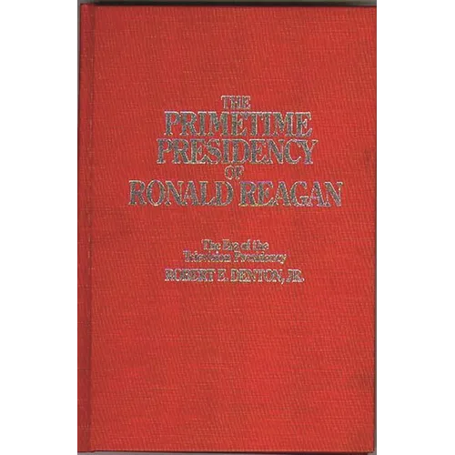 The Primetime Presidency of Ronald Reagan: The Era of the Television Presidency - Hardcover