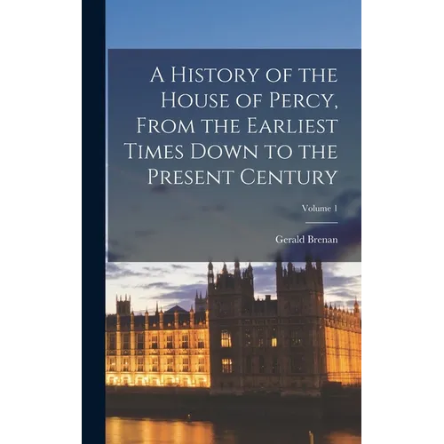 A History of the House of Percy, From the Earliest Times Down to the Present Century; Volume 1