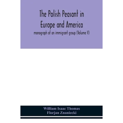 The Polish Peasant In Europe And America; Monograph Of An Immigrant Group (Volume V)