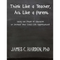 Think Like a Teacher, Act Like a Parent: Using the Power of Education to Increase Your Child's Life Opportunities