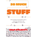 So Much Stuff: How Humans Discovered Tools, Invented Meaning, and Made More of Everything