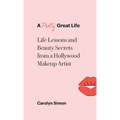 A Pretty Great Life: Life Lessons and Beauty Secrets from a Hollywood Makeup Artist