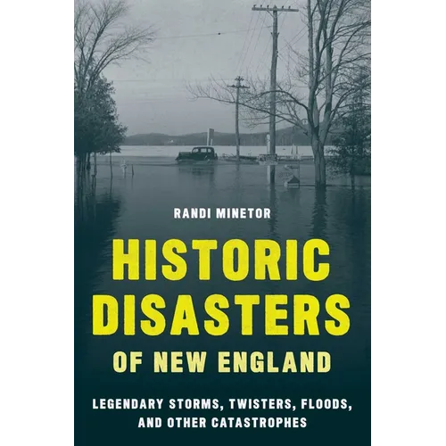 Historic Disasters of New England: Legendary Storms, Twisters, Floods, and Other Catastrophes