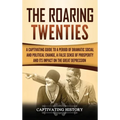 The Roaring Twenties: A Captivating Guide to a Period of Dramatic Social and Political Change, a False Sense of Prosperity, and Its Impact on the Grea
