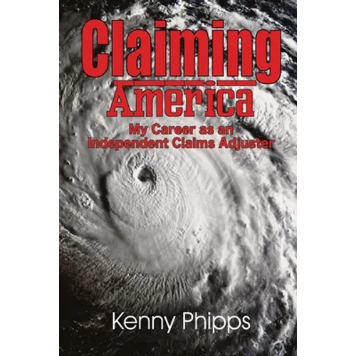 Claiming America - My Career as an Independent Claims Adjuster: My Career as an Independent Claims Adjuster