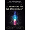 Electric Body, Electric Health: Using the Electromagnetism Within (and Around) You to Rewire, Recharge, and Raise Your Voltage