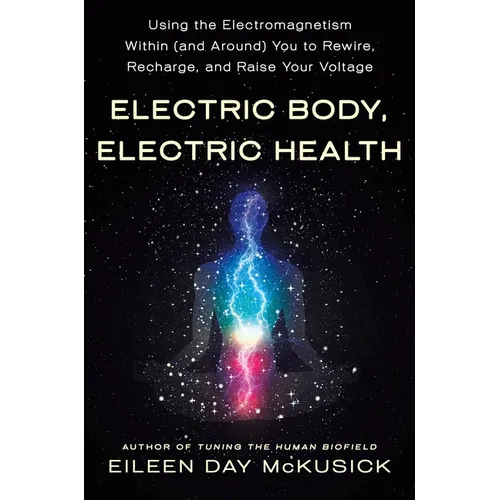 Electric Body, Electric Health: Using the Electromagnetism Within (and Around) You to Rewire, Recharge, and Raise Your Voltage