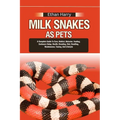 Milk Snakes as Pets: A Complete Guide To Care, Habitat, Behavior, Feeding, Enclosure Setup, Health, Breeding, Diet, Handling, Maintenance,