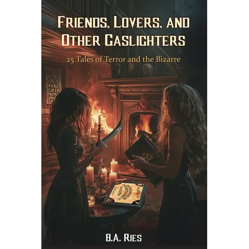 Friends, Lovers, & Other Gaslighters: 25 Tales of Terror and the Bizarre