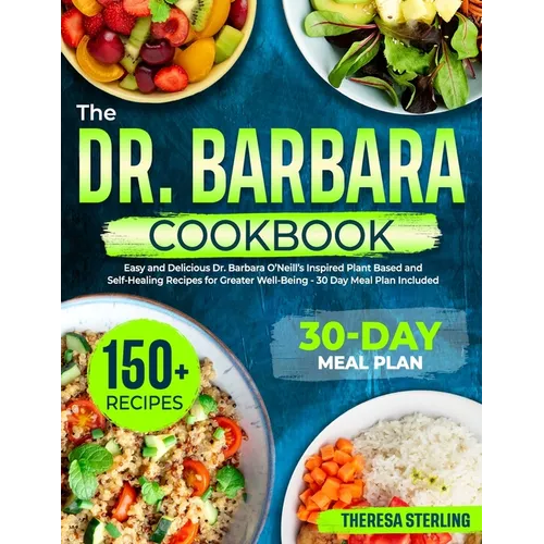 The Dr. Barbara Cookbook: Easy And Delicious Dr. Barbara O'Neill's Inspired Plant Based And Self-Healing Recipes For Greater Well-Being 30 Day M