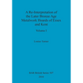 A Re-Interpretation of the Later Bronze Age Metalwork Hoards of Essex and Kent, Volume I