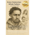 Broken Relationships, Whole Fathers: What You Need to Know Right Now to Navigate the Uncharted Territory of Separation While Staying Connected to Fath