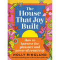 The House That Joy Built: How to Harness the Pleasure and Power of Creativity