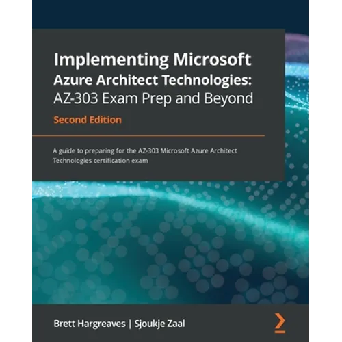 Implementing Microsoft Azure Architect Technologies AZ-303 Exam Prep and Beyond - Second Edition: A guide to preparing for the AZ-303 Microsoft Azure