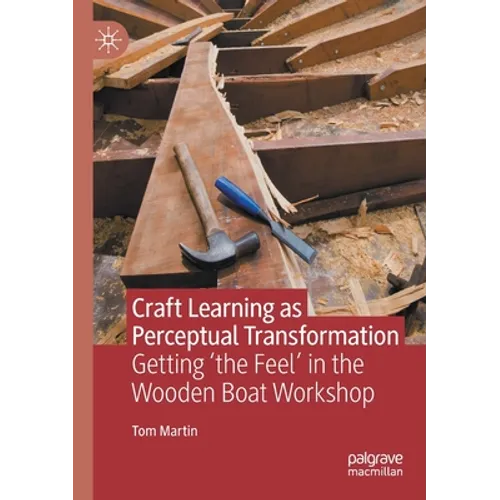 Craft Learning as Perceptual Transformation: Getting 'The Feel' in the Wooden Boat Workshop
