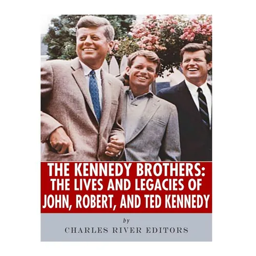 The Kennedy Brothers: The Lives and Legacies of John, Robert, and Ted Kennedy