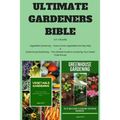Ultimate Gardeners Bible: 2 in 1 Bundle: Vegetable Gardening - How to Grow Vegetables the Easy Way & Greenhouse Gardening - The Ultimate Guide t
