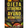 DIETA CETOGÉNICA Y AYUNO INTERMITENTE - Dieta Keto y ayuno para bajar de peso y adelgazar - Quema grasa para siempre, mejora tu salud y vive más tiemp