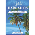 Updated Barbados Vacation Guide 2024: Unveiling The Soul of The Caribbean Islands, With Insider Tips, Breathtaking Beaches, Must See Attraction, Top T