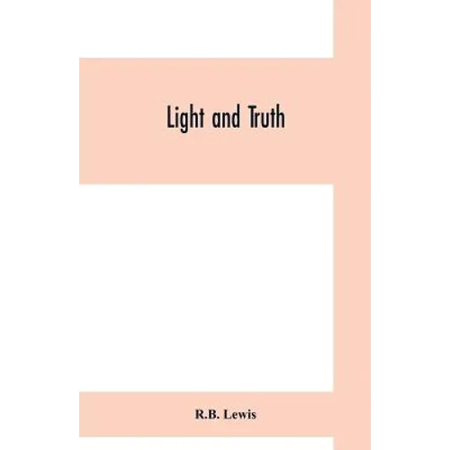 Light and truth; collected from the Bible and ancient and modern history, containing the universal history of the colored and the Indian race, from th