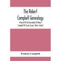 The Robert Campbell Genealogy: A Record Of The Descendants Of Robert Campbell Of County Tyrone, Ulster, Ireland
