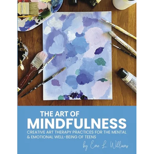 The Art of Mindfulness: Creative Art Therapy Practices for the Mental & Emotional Well-Being of Teens