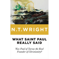 What Saint Paul Really Said: Was Paul of Tarsus the Real Founder of Christianity?
