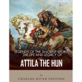 Legends of the Ancient World: The Life and Legacy of Attila the Hun