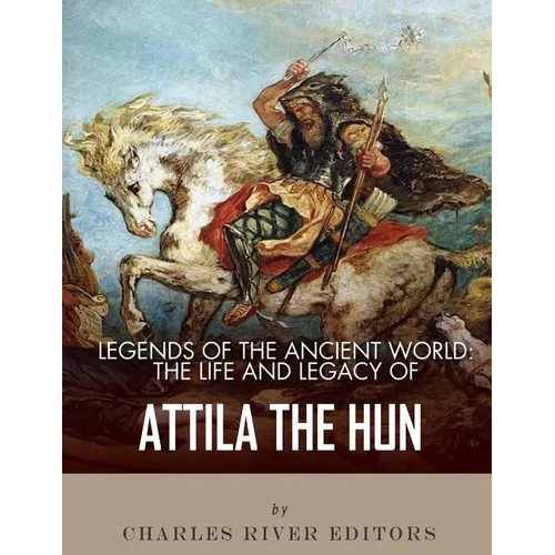 Legends of the Ancient World: The Life and Legacy of Attila the Hun