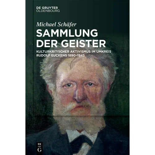 Sammlung Der Geister: Kulturkritischer Aktivismus Im Umkreis Rudolf Euckens 1890-1945