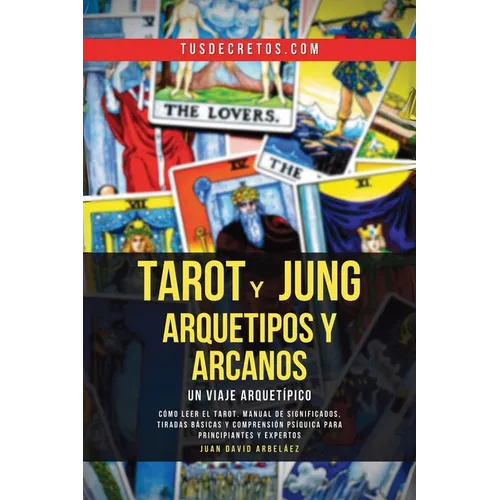 Tarot y Jung, Arquetipos y Arcanos: Un Viaje Arquetípico: Cómo Leer El Tarot, Manual De Significados, Tiradas Básicas Y Comprensión Psíquica Para Prin