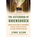 The Sisterhood of Ravensbrück: How an Intrepid Band of Frenchwomen Resisted the Nazis in Hitler's All-Female Concentration Camp