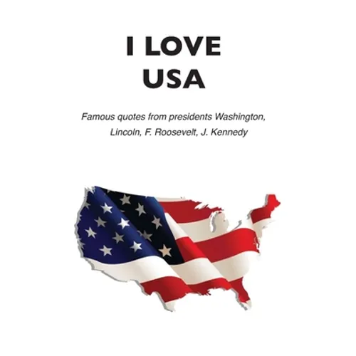 I love USA: Famous quotes from presidents Washington, Lincoln, F. Roosevelt, J. Kennedy