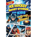 Ice Hockey Short Stories For Kids: Tales of Triumph From Ice Hockey History To Motivate Young Aspiring Sports Champions Reaching for the Stars!
